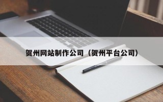 澧县贺州网站制作公司（贺州平台公司）